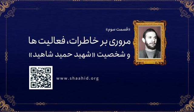 قسمت سوم: مروری بر خاطرات، فعالیت ها و شخصیت «شهید حمید شاهید»